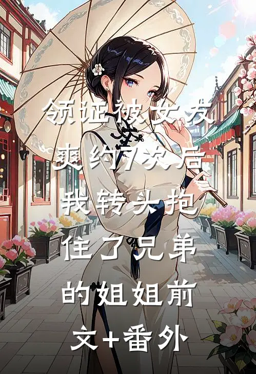 领证被女友爽约7次后，我转头抱住了兄弟的姐姐前文+番外