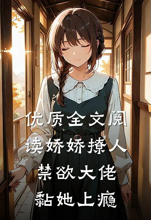优质全文阅读娇娇撩人，禁欲大佬黏她上瘾