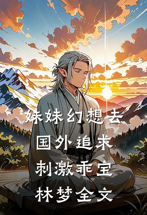 妹妹幻想去国外追求刺激乖宝林梦全文