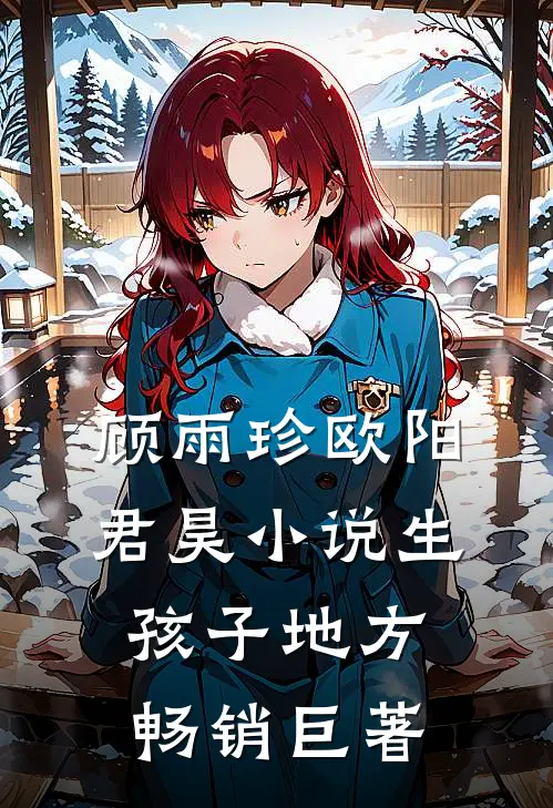顾雨珍欧阳君昊小说生孩子地方畅销巨著