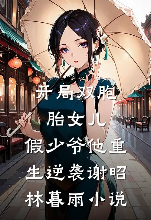 开局双胞胎女儿，假少爷他重生逆袭谢昭林暮雨小说
