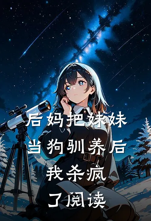 后妈把妹妹当狗驯养后,我杀疯了阅读