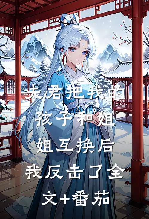 夫君把我的孩子和姐姐互换后，我反击了全文+番茄