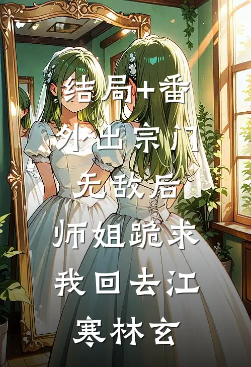 结局+番外出宗门无敌后，师姐跪求我回去江寒林玄