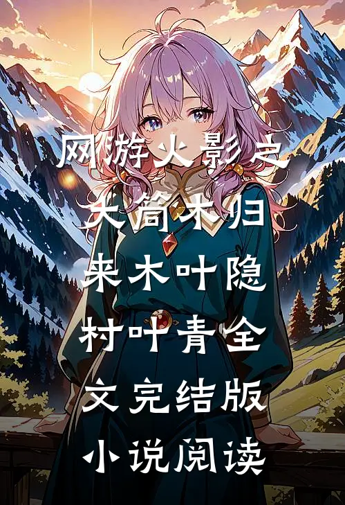 网游火影之大筒木归来木叶隐村叶青全文完结版小说阅读