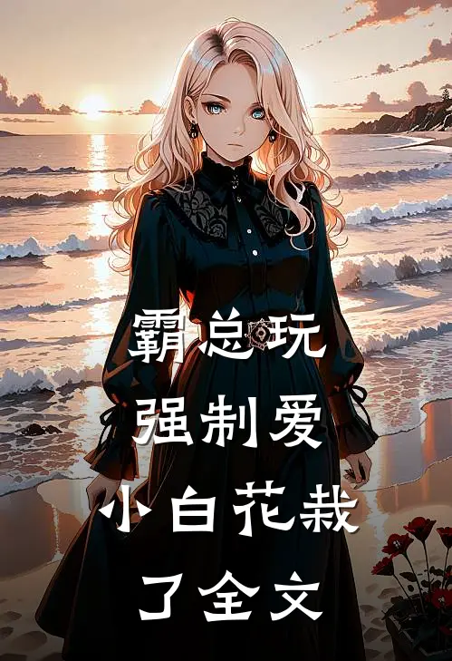 霸总玩强制爱，小白花栽了全文