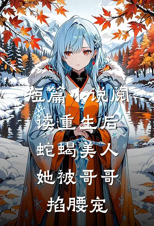 短篇小说阅读重生后，蛇蝎美人她被哥哥掐腰宠