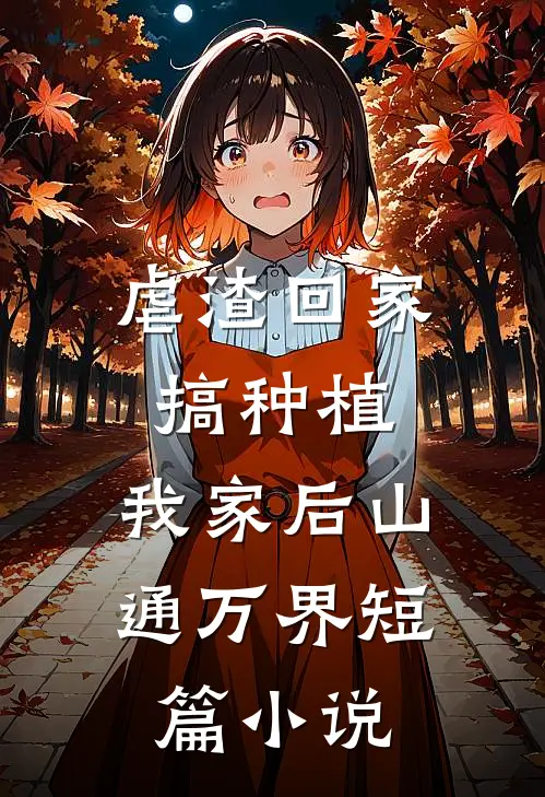 虐渣回家搞种植，我家后山通万界短篇小说