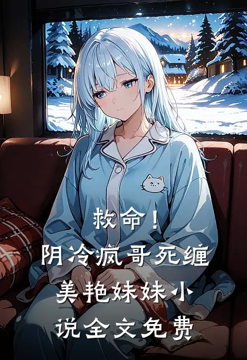 救命!阴冷疯哥死缠美艳妹妹全文免费阅读