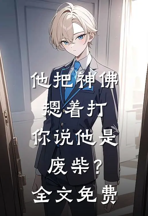 他把神佛摁着打，你说他是废柴？全文免费