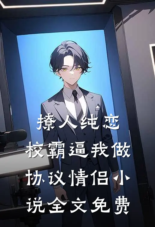 撩人纯恋：校霸逼我做协议情侣小说全文免费