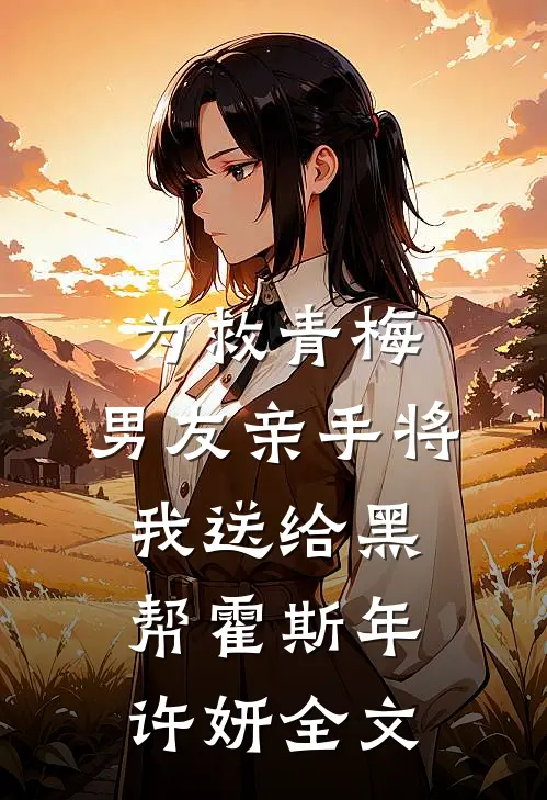 为救青梅，男友亲手将我送给黑帮霍斯年许妍全文