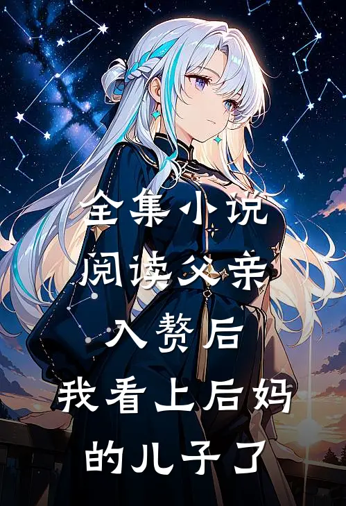 全集小说阅读父亲入赘后，我看上后妈的儿子了