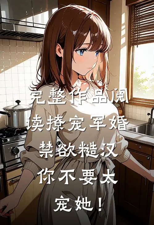 完整作品阅读撩宠军婚，禁欲糙汉你不要太宠她！