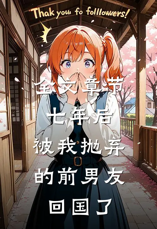 全文章节七年后，被我抛弃的前男友回国了