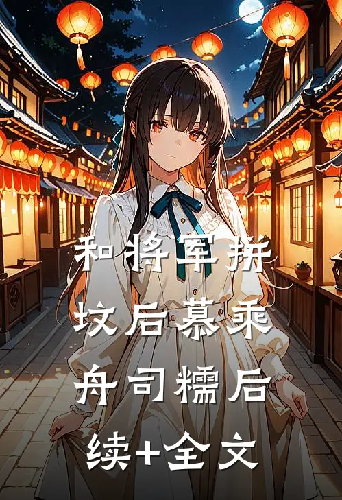 和将军拼坟后慕乘舟司糯后续+全文