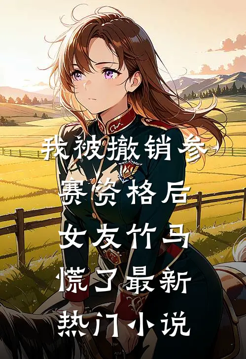 我被撤销参赛资格后，女友竹马慌了最新热门小说