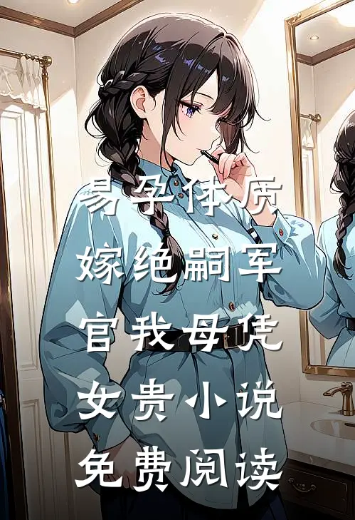 易孕体质，嫁绝嗣军官我母凭女贵小说免费阅读