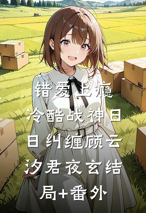 错爱上瘾，冷酷战神日日纠缠顾云汐君夜玄结局+番外