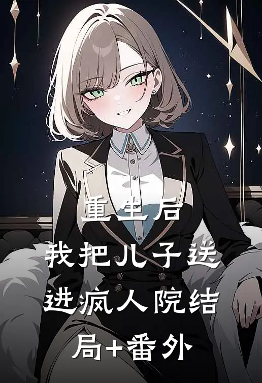 重生后，我把儿子送进疯人院结局+番外