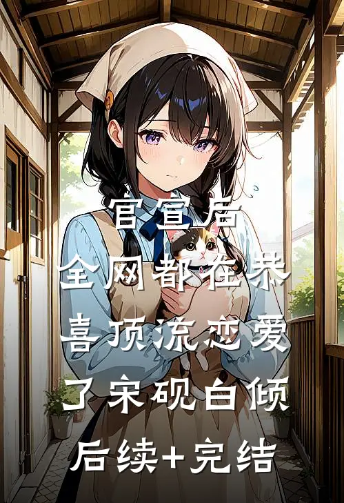 官宣后，全网都在恭喜顶流恋爱了宋砚白倾后续+完结