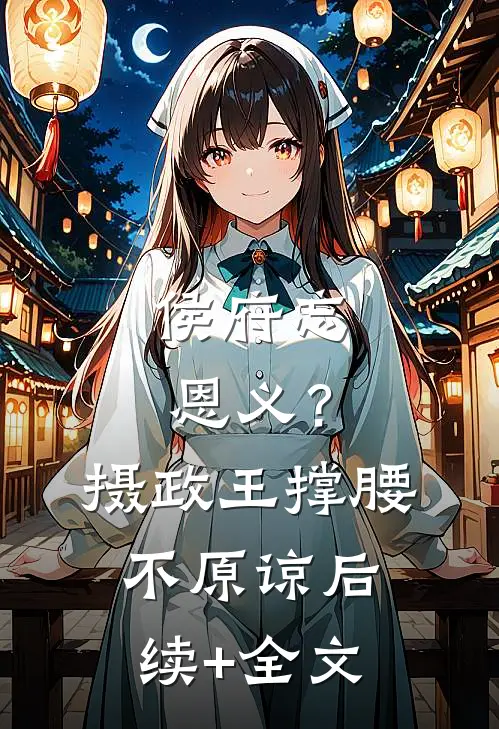 侯府忘恩义？摄政王撑腰，不原谅后续+全文