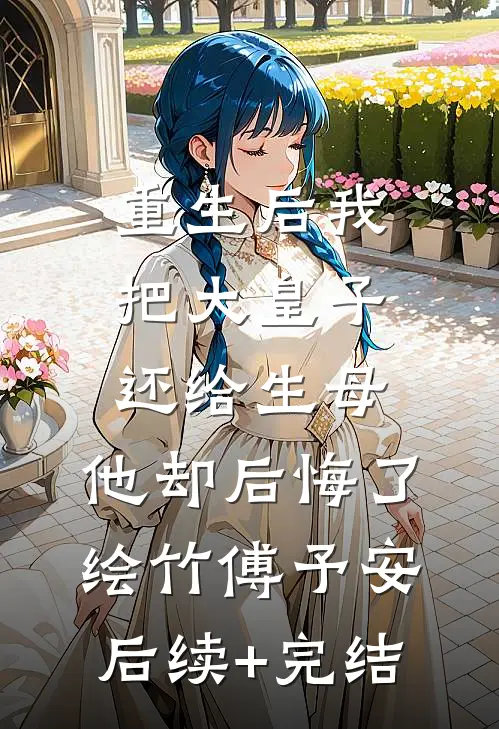 重生后我把大皇子还给生母，他却后悔了绘竹傅予安后续+完结