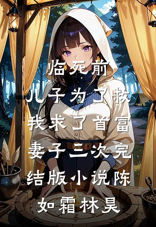 临死前，儿子为了救我求了首富妻子三次完结版小说陈如霜林昊