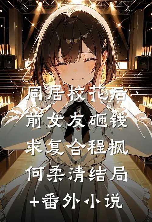 同居校花后，前女友砸钱求复合程枫何柔清结局+番外小说