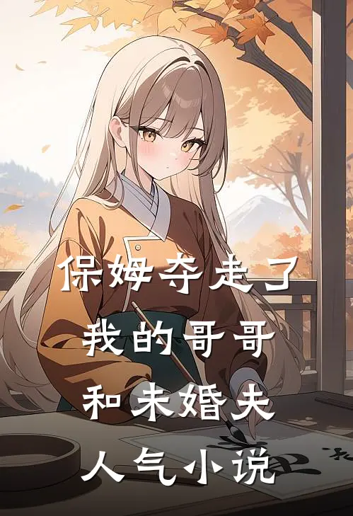 保姆夺走了我的哥哥和未婚夫人气小说