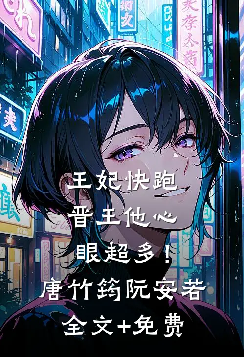 王妃快跑，晋王他心眼超多！唐竹筠阮安若全文+免费