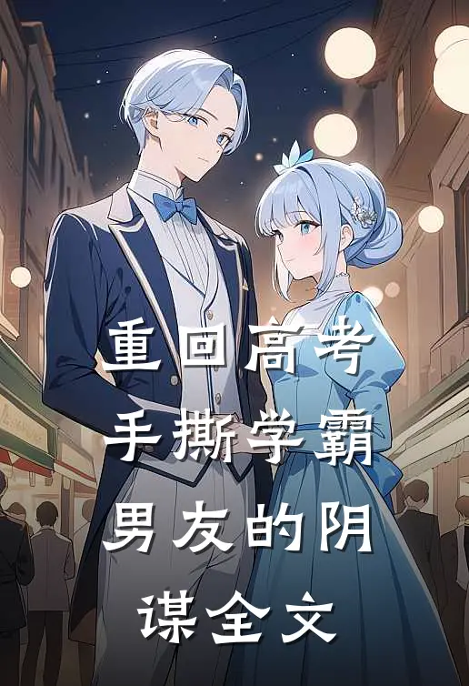 重回高考，手撕学霸男友的阴谋全文