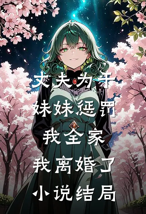 丈夫为干妹妹惩罚我全家，我离婚了小说结局