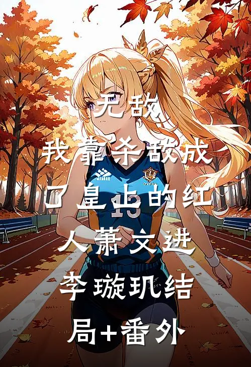 无敌：我靠杀敌成了皇上的红人萧文进李璇玑结局+番外
