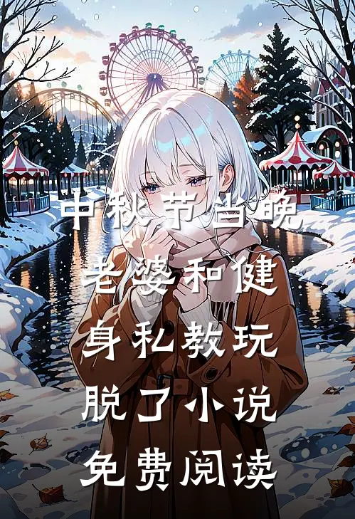 中秋节当晚，老婆和健身私教玩脱了小说免费阅读