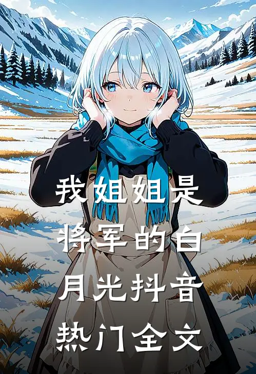 我姐姐是将军的白月光抖音热门全文