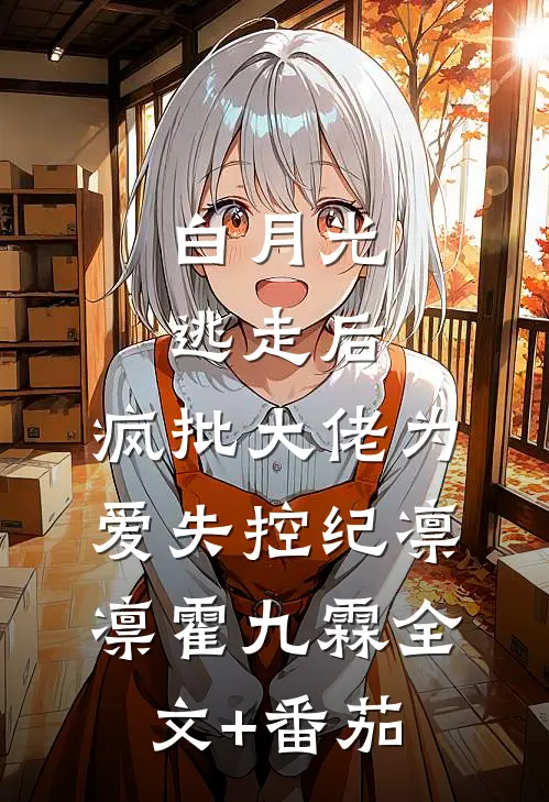 白月光逃走后，疯批大佬为爱失控纪凛凛霍九霖全文+番茄