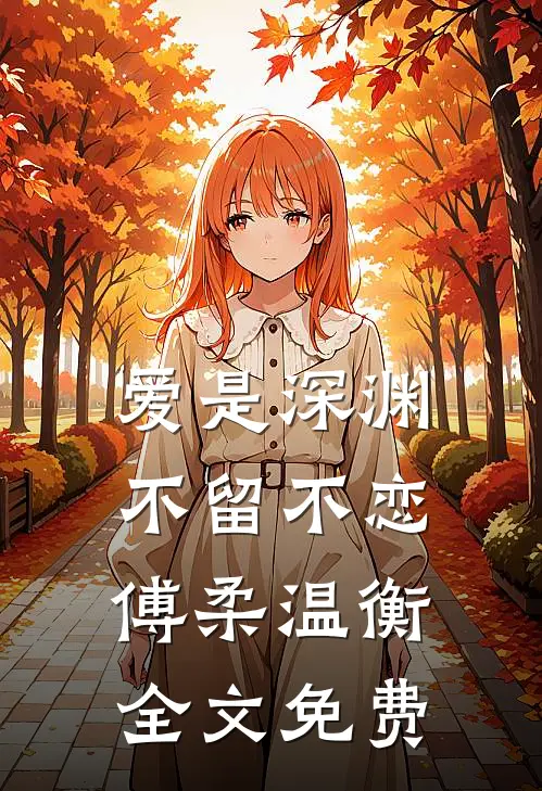 爱是深渊，不留不恋傅柔温衡全文免费