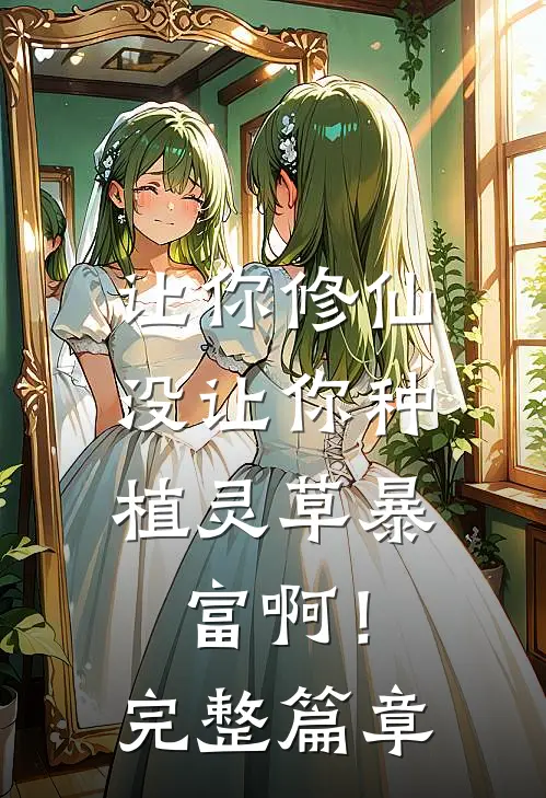 让你修仙，没让你种植灵草暴富啊！完整篇章