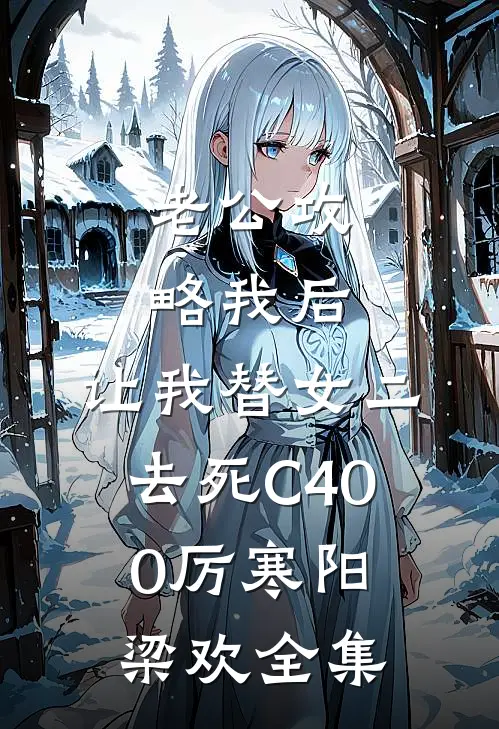 老公攻略我后，让我替女二去死C400厉寒阳梁欢全集