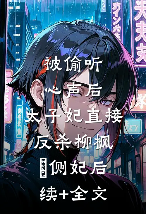 被偷听心声后，太子妃直接反杀柳枫玥侧妃后续+全文
