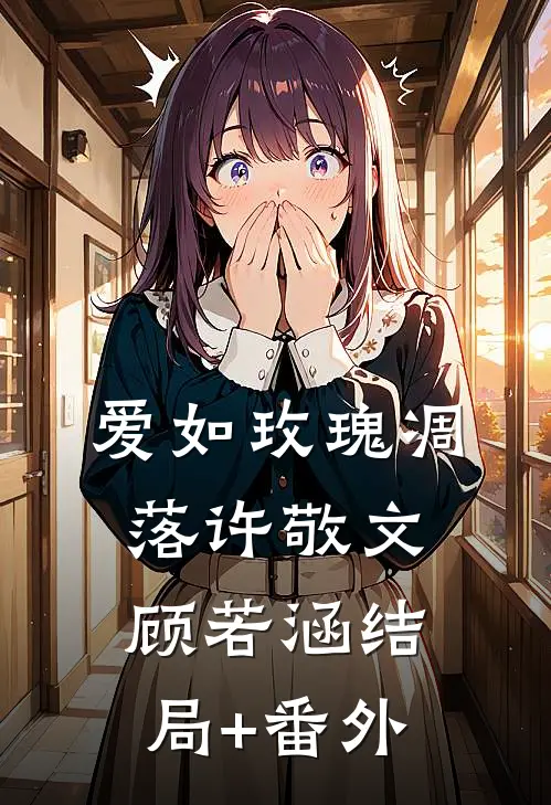 爱如玫瑰凋落许敬文顾若涵结局+番外