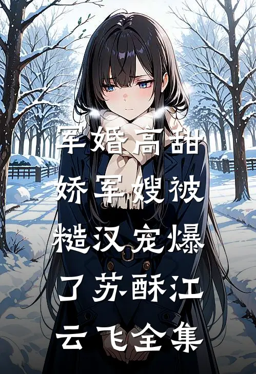 军婚高甜，娇军嫂被糙汉宠爆了苏酥江云飞 全集