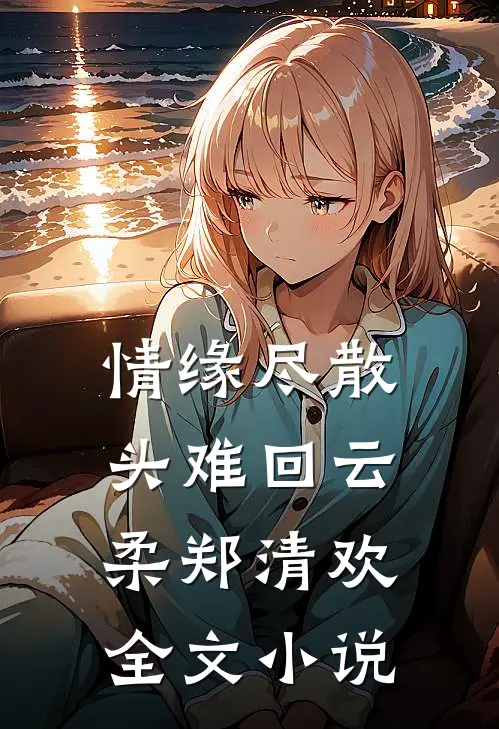 情缘尽散头难回云柔郑清欢全文小说