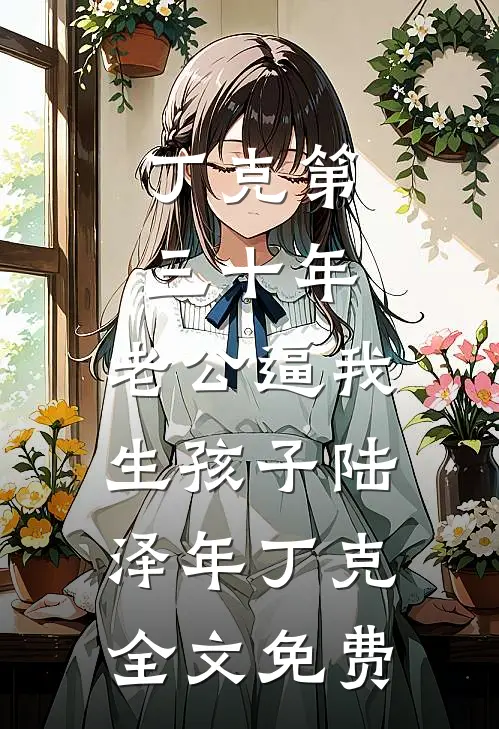 丁克第三十年，老公逼我生孩子陆泽年丁克全文免费
