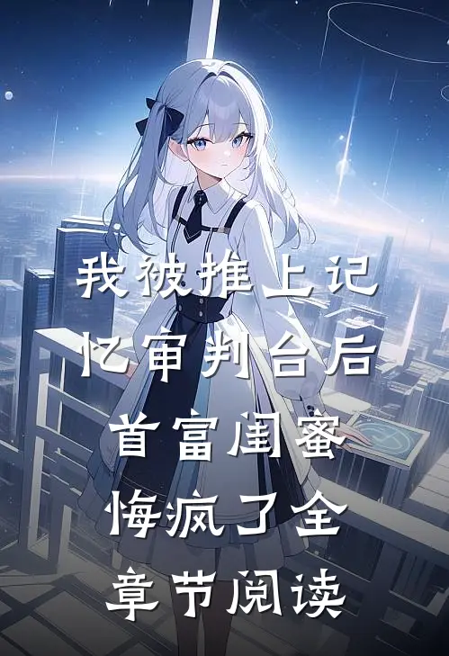 我被推上记忆审判台后，首富闺蜜悔疯了全章节阅读