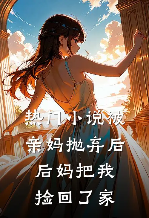 热门小说被亲妈抛弃后，后妈把我捡回了家