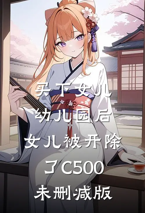 买下女儿幼儿园后，女儿被开除了C500未删减版