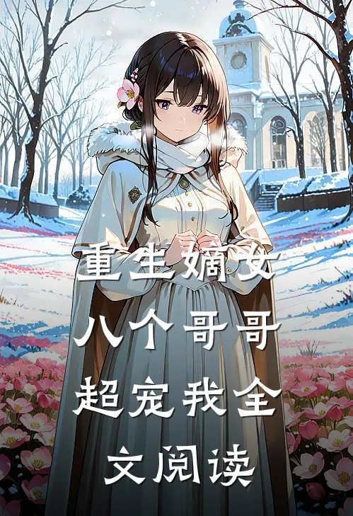 重生嫡女：八个哥哥超宠我全文阅读
