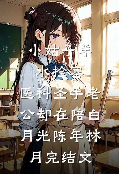 小姑子羊水栓塞，医科圣手老公却在陪白月光陈年林月完结文